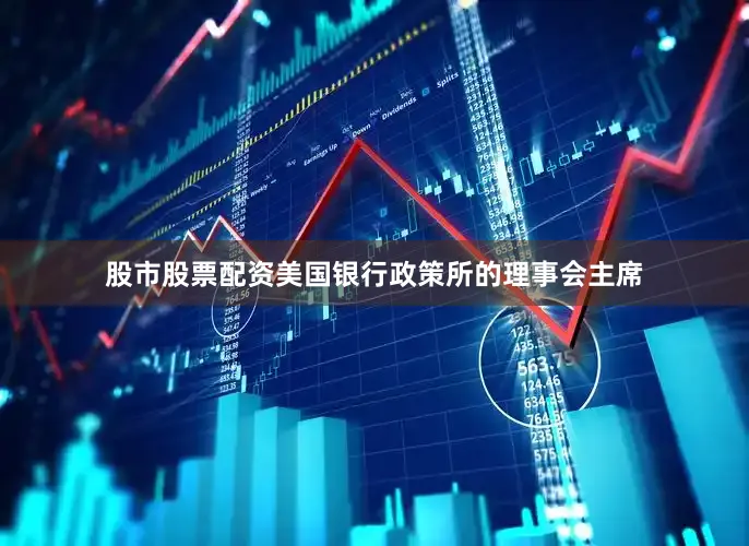 股市股票配资美国银行政策所的理事会主席