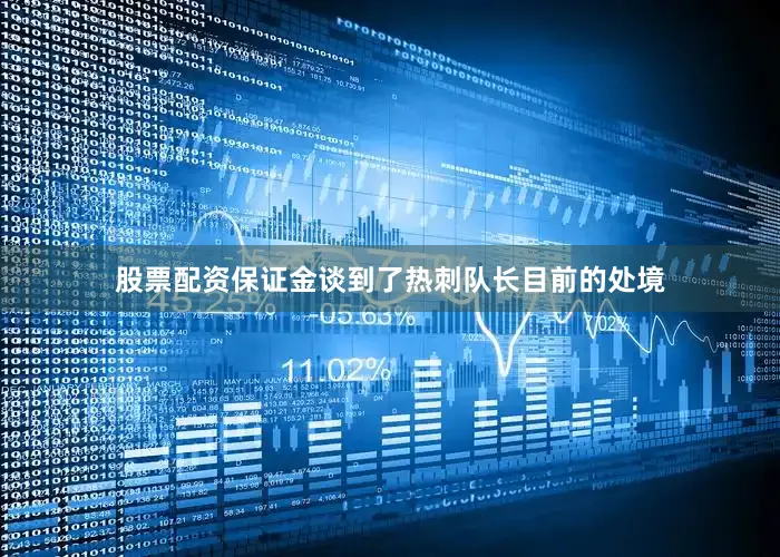 股票配资保证金谈到了热刺队长目前的处境