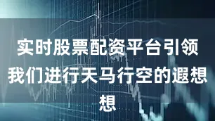 实时股票配资平台引领我们进行天马行空的遐想