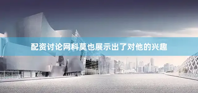配资讨论网科莫也展示出了对他的兴趣