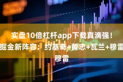 实盘10倍杠杆app下载真滴强！掘金新阵容：约基奇+黄忠+瓦兰+穆雷