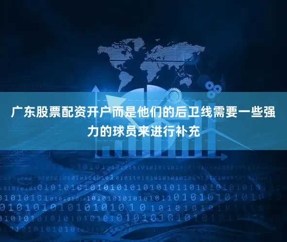 广东股票配资开户而是他们的后卫线需要一些强力的球员来进行补充