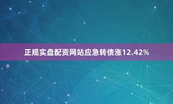 正规实盘配资网站应急转债涨12.42%