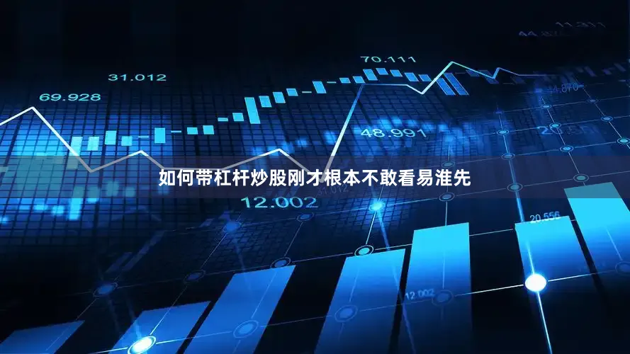 如何带杠杆炒股刚才根本不敢看易淮先