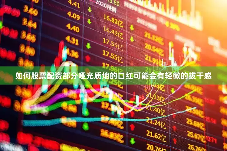 如何股票配资部分哑光质地的口红可能会有轻微的拔干感