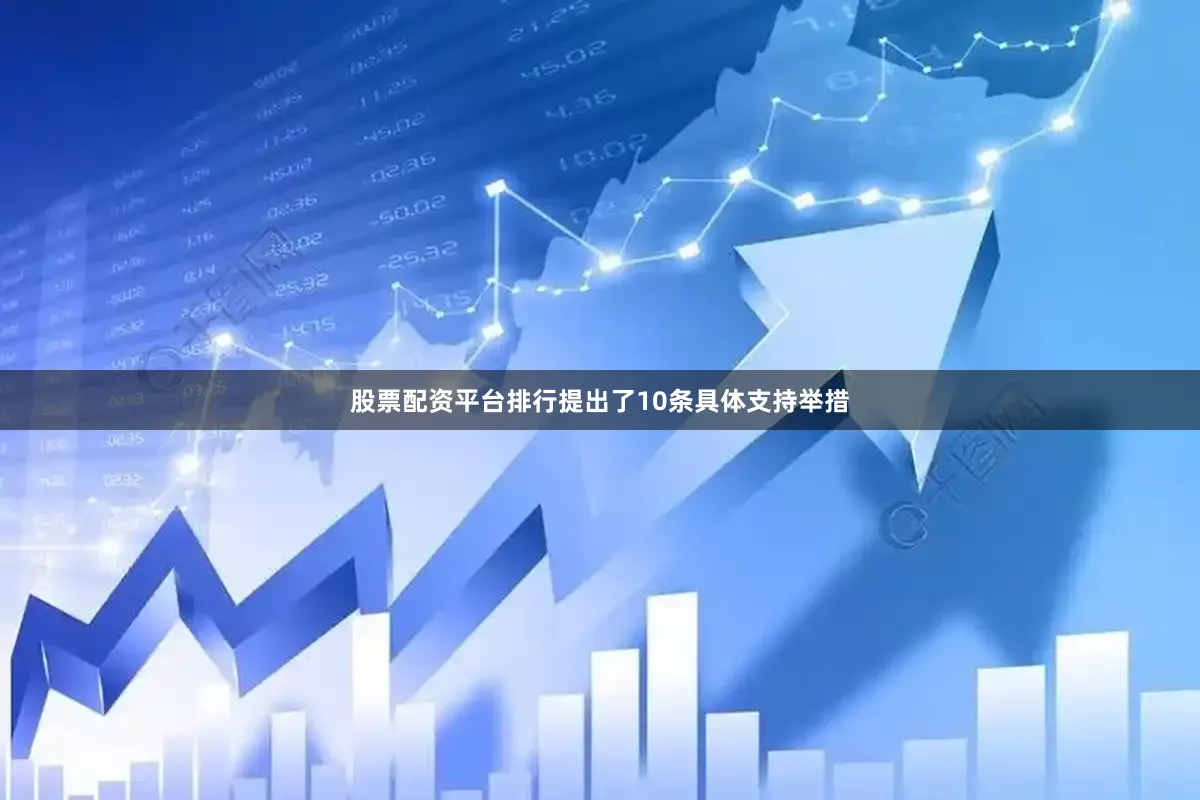 股票配资平台排行提出了10条具体支持举措