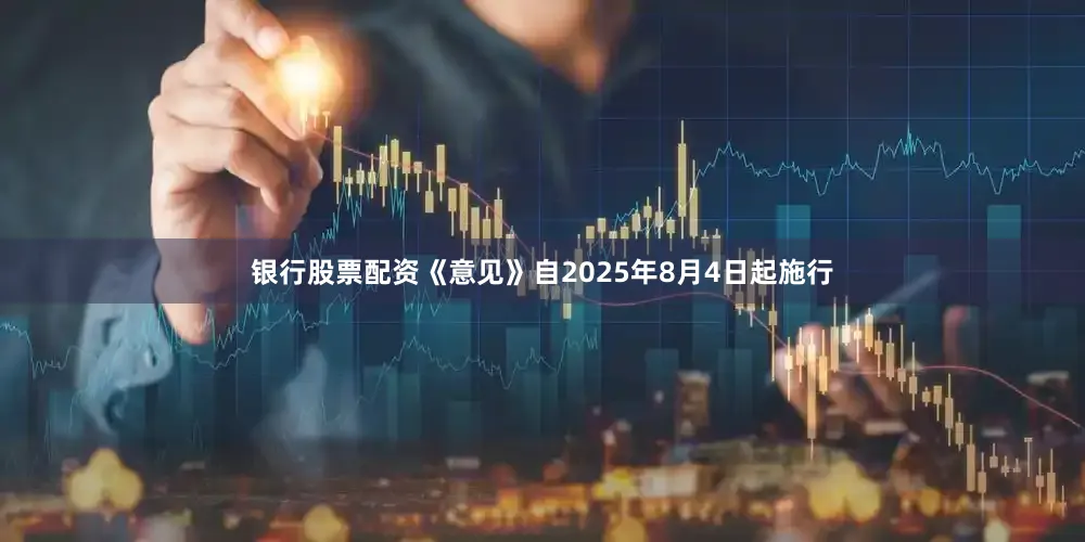 银行股票配资《意见》自2025年8月4日起施行