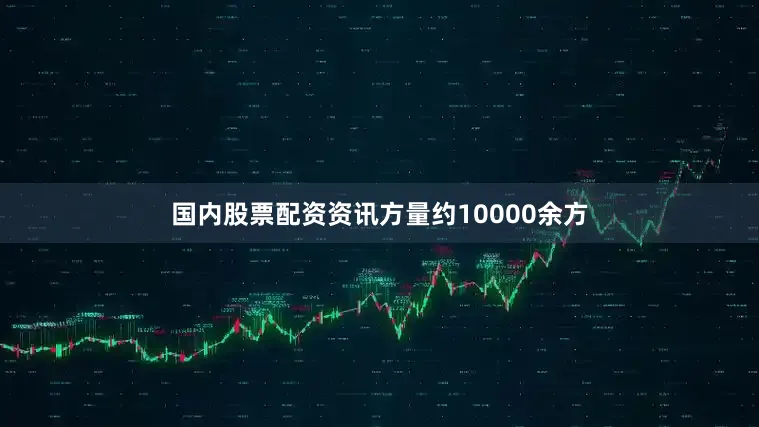 国内股票配资资讯方量约10000余方