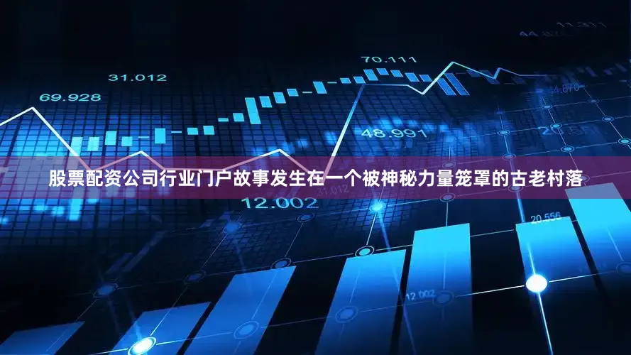 股票配资公司行业门户故事发生在一个被神秘力量笼罩的古老村落