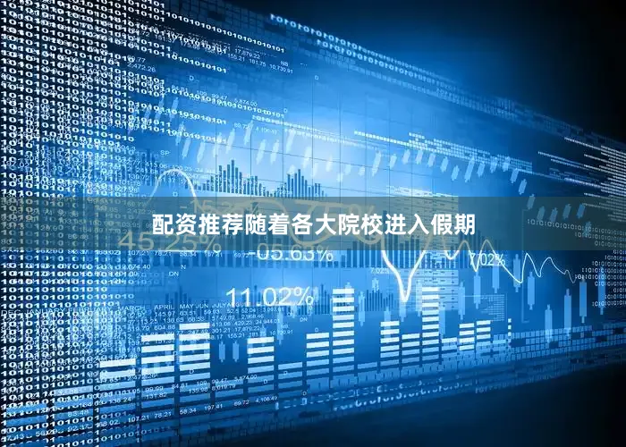 配资推荐随着各大院校进入假期
