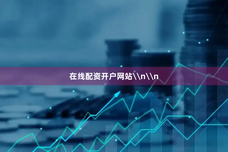 在线配资开户网站\n\n