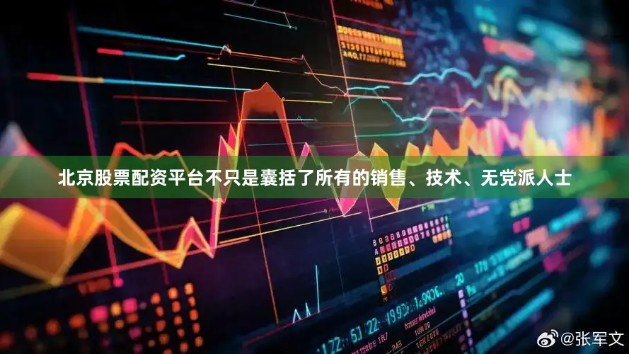 北京股票配资平台不只是囊括了所有的销售、技术、无党派人士