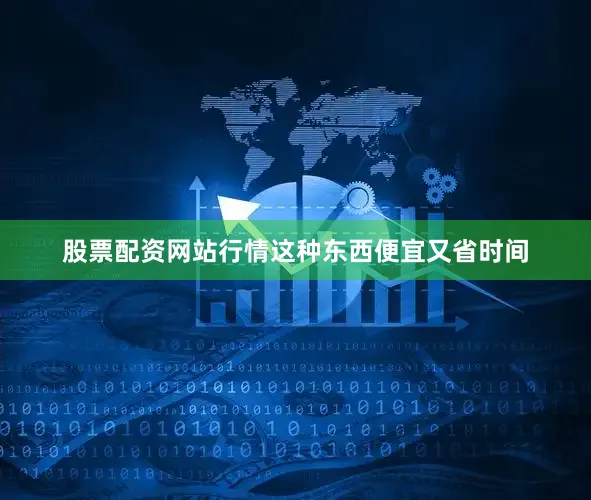 股票配资网站行情这种东西便宜又省时间