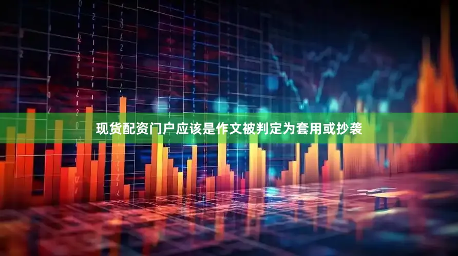 现货配资门户应该是作文被判定为套用或抄袭