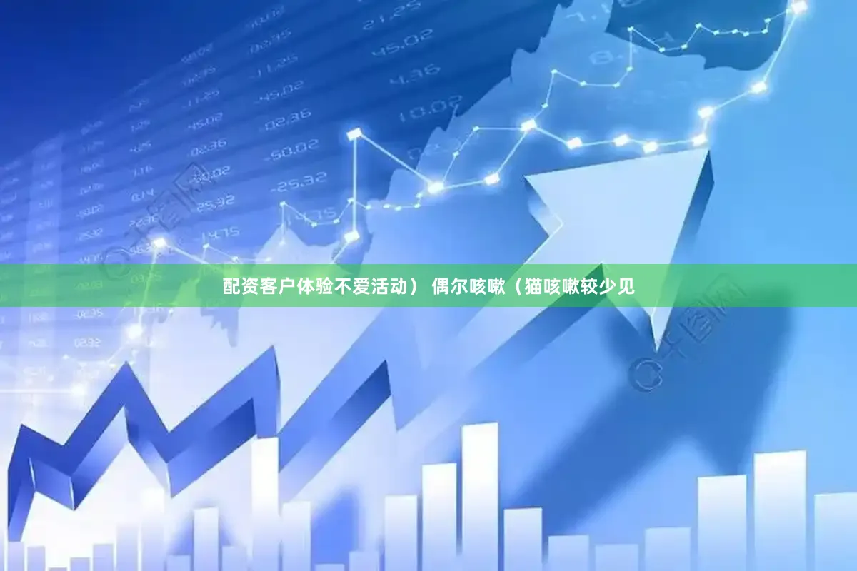配资客户体验不爱活动） 偶尔咳嗽（猫咳嗽较少见