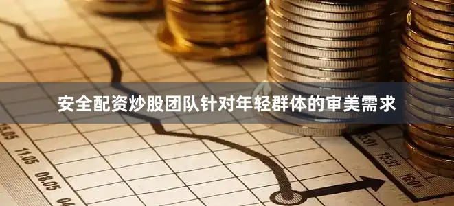 安全配资炒股团队针对年轻群体的审美需求