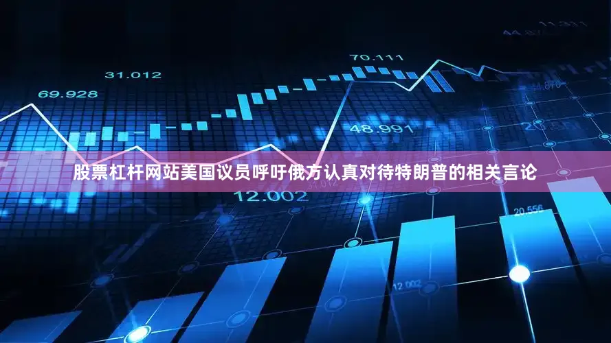 股票杠杆网站美国议员呼吁俄方认真对待特朗普的相关言论