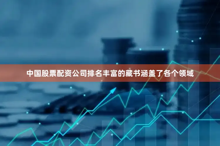 中国股票配资公司排名丰富的藏书涵盖了各个领域
