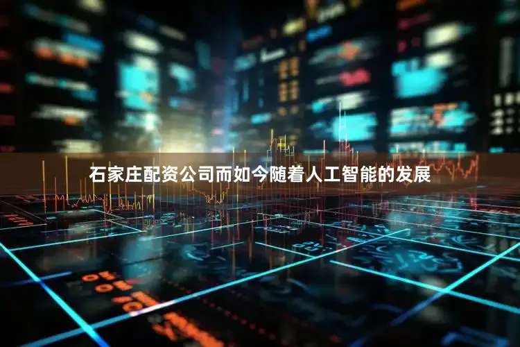 石家庄配资公司而如今随着人工智能的发展