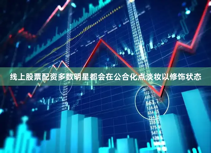 线上股票配资多数明星都会在公合化点淡妆以修饰状态