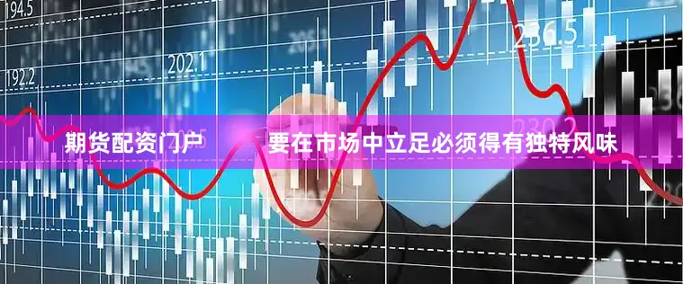 期货配资门户          要在市场中立足必须得有独特风味