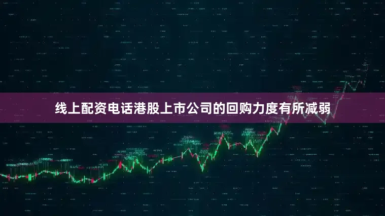 线上配资电话港股上市公司的回购力度有所减弱