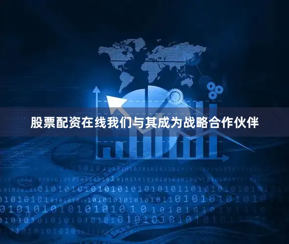 股票配资在线我们与其成为战略合作伙伴