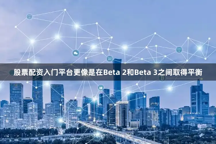 股票配资入门平台更像是在Beta 2和Beta 3之间取得平衡