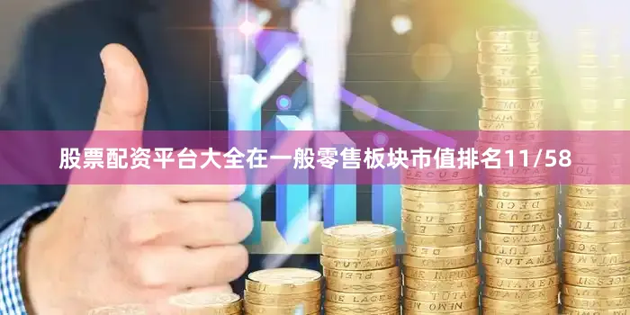 股票配资平台大全在一般零售板块市值排名11/58