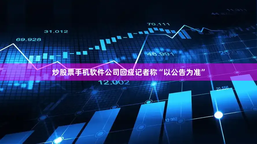 炒股票手机软件公司回应记者称“以公告为准”