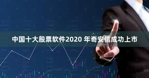 中国十大股票软件2020 年奇安信成功上市