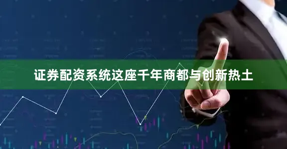 证券配资系统这座千年商都与创新热土