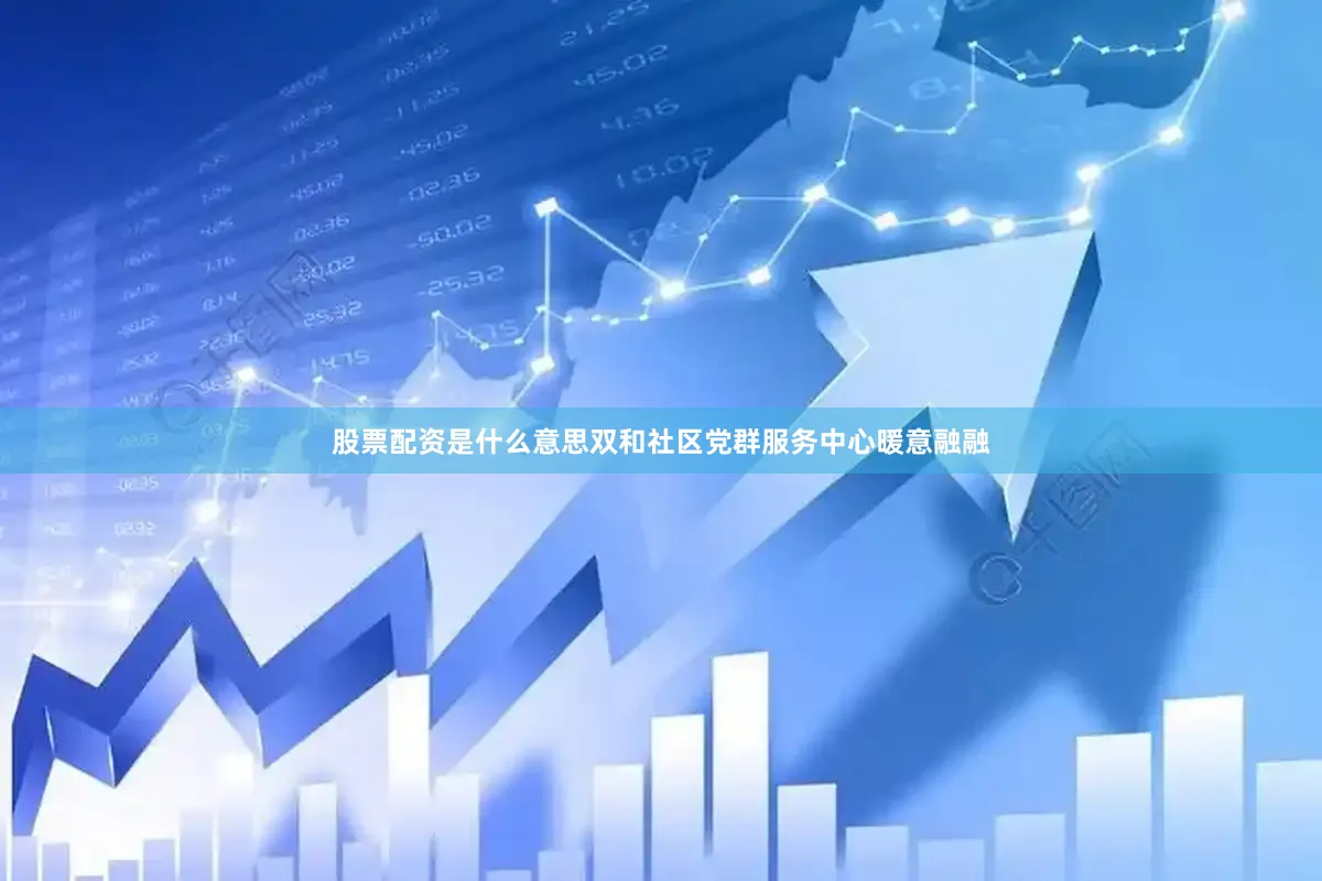 股票配资是什么意思双和社区党群服务中心暖意融融