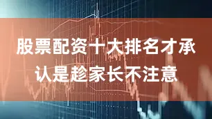 股票配资十大排名才承认是趁家长不注意
