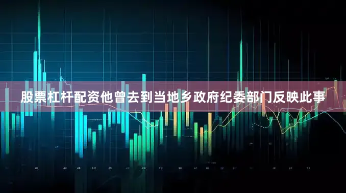 股票杠杆配资他曾去到当地乡政府纪委部门反映此事