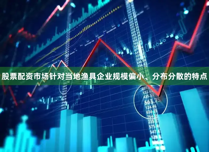 股票配资市场针对当地渔具企业规模偏小、分布分散的特点