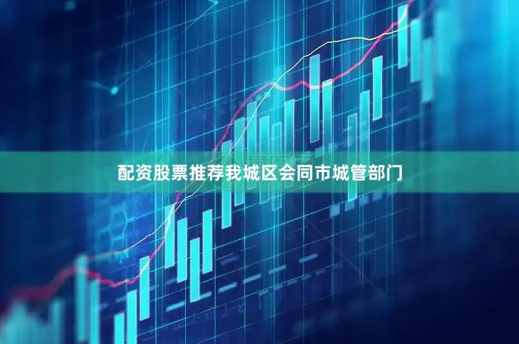 配资股票推荐我城区会同市城管部门