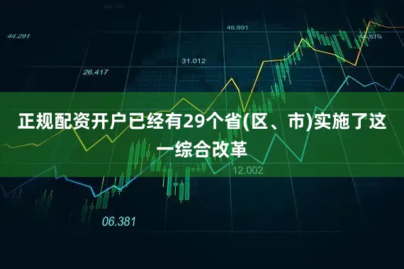 正规配资开户已经有29个省(区、市)实施了这一综合改革