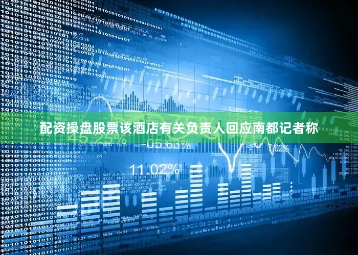配资操盘股票该酒店有关负责人回应南都记者称
