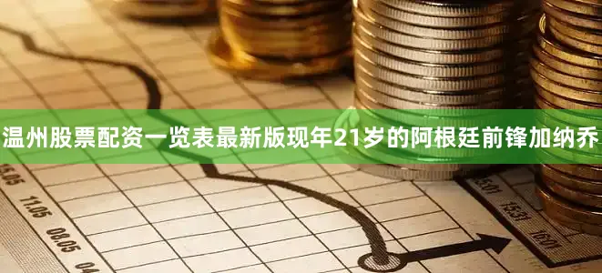 温州股票配资一览表最新版　　现年21岁的阿根廷前锋加纳乔