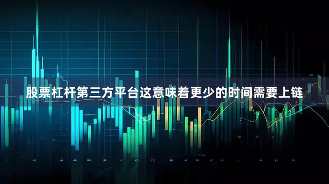 股票杠杆第三方平台这意味着更少的时间需要上链