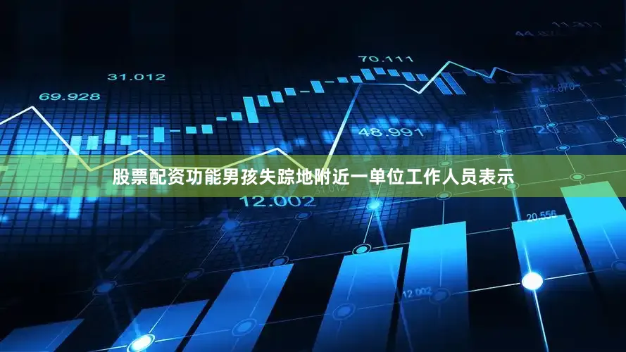 股票配资功能男孩失踪地附近一单位工作人员表示