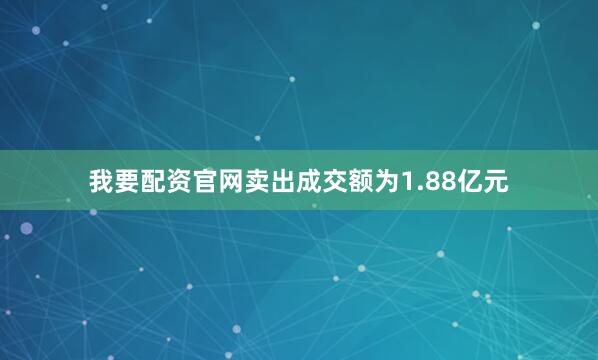 我要配资官网卖出成交额为1.88亿元