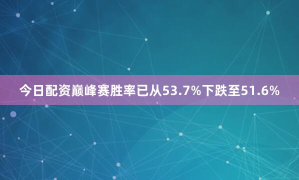 今日配资巅峰赛胜率已从53.7%下跌至51.6%