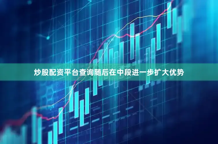 炒股配资平台查询随后在中段进一步扩大优势