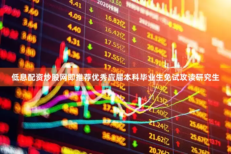 低息配资炒股网即推荐优秀应届本科毕业生免试攻读研究生