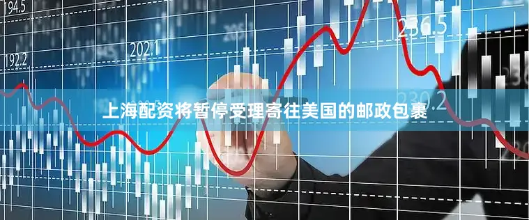 上海配资将暂停受理寄往美国的邮政包裹