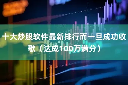十大炒股软件最新排行而一旦成功收歌（达成100万满分）