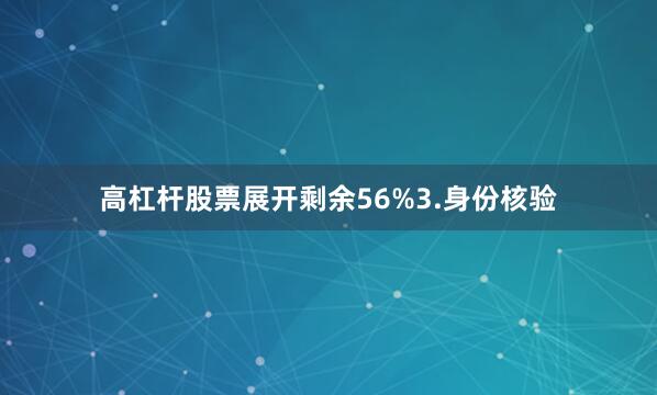 高杠杆股票展开剩余56%3.身份核验