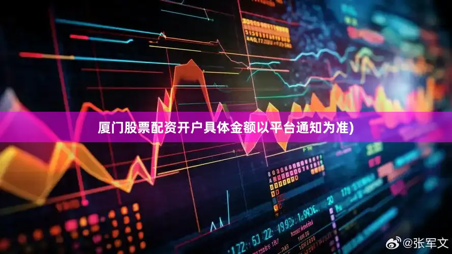 厦门股票配资开户具体金额以平台通知为准)